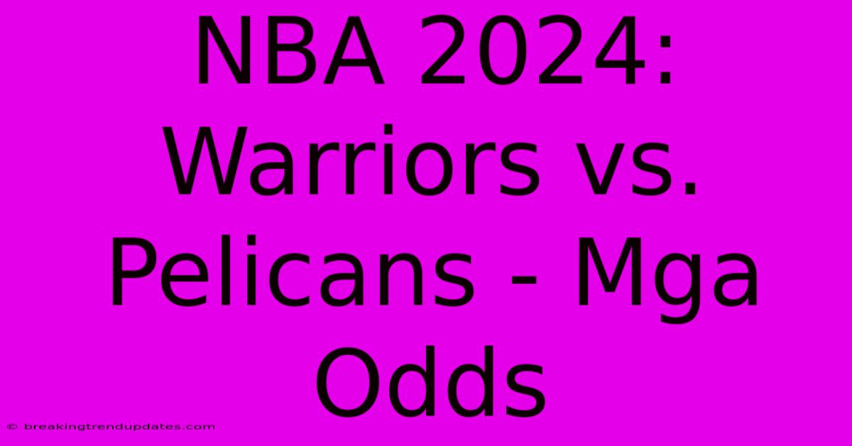 NBA 2024: Warriors Vs. Pelicans - Mga Odds