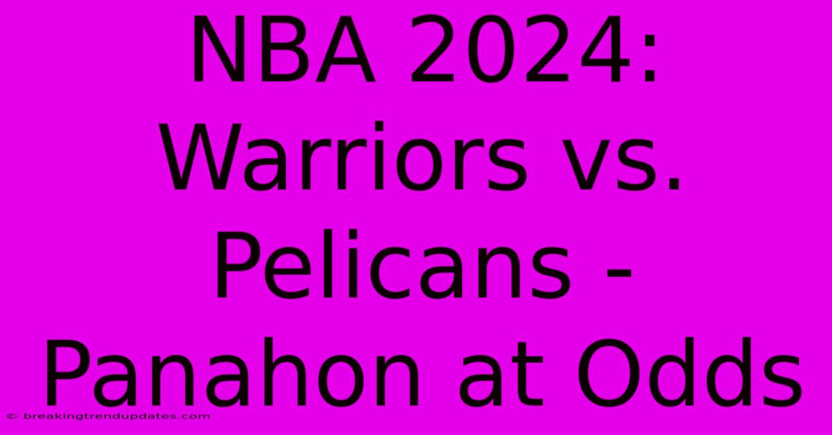 NBA 2024: Warriors Vs. Pelicans - Panahon At Odds 