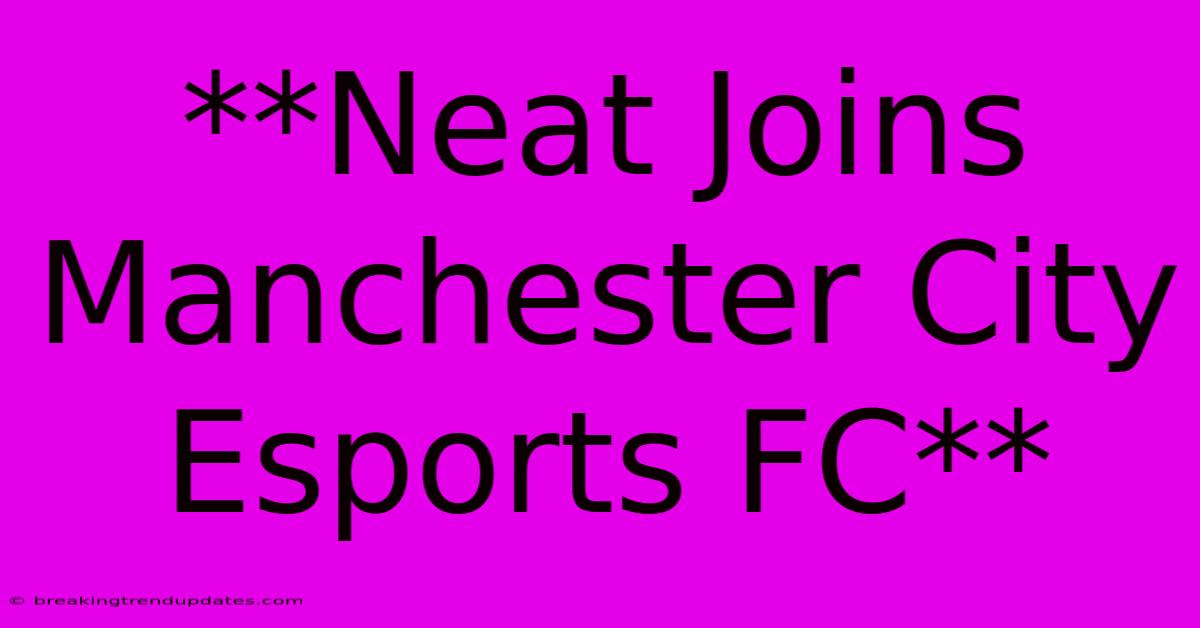 **Neat Joins Manchester City Esports FC** **Neat Joins Manchester City Esports FC**