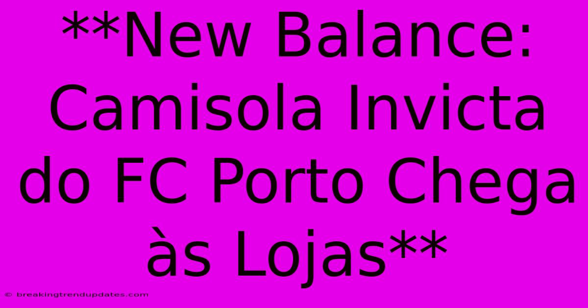 **New Balance: Camisola Invicta Do FC Porto Chega Às Lojas**