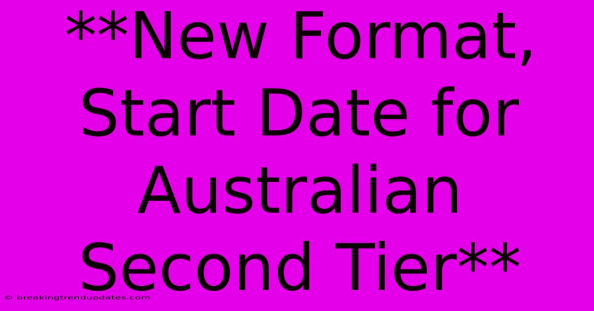 **New Format, Start Date For Australian Second Tier** **New Format, Start Date For Australian Second Tier**