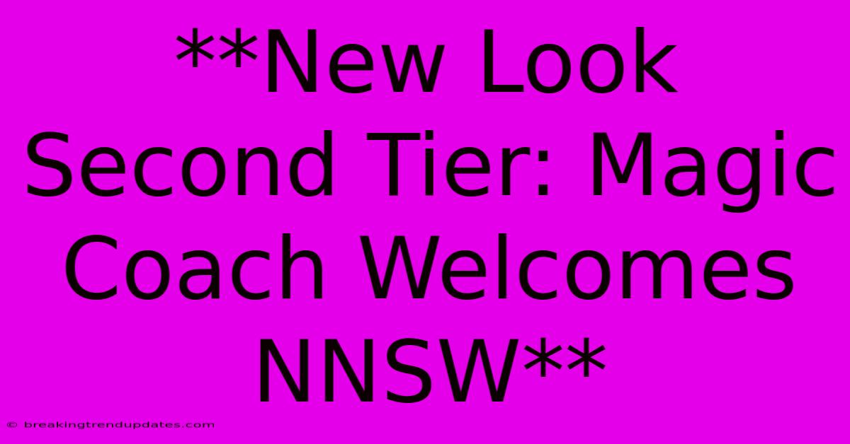 **New Look Second Tier: Magic Coach Welcomes NNSW** **New Look Second Tier: Magic Coach Welcomes NNSW**