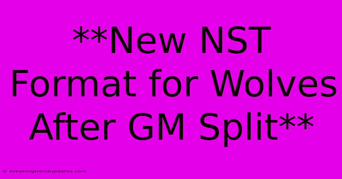 **New NST Format For Wolves After GM Split** **New NST Format For Wolves After GM Split**
