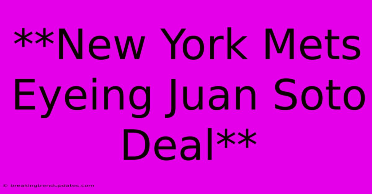 **New York Mets Eyeing Juan Soto Deal** **New York Mets Eyeing Juan Soto Deal**