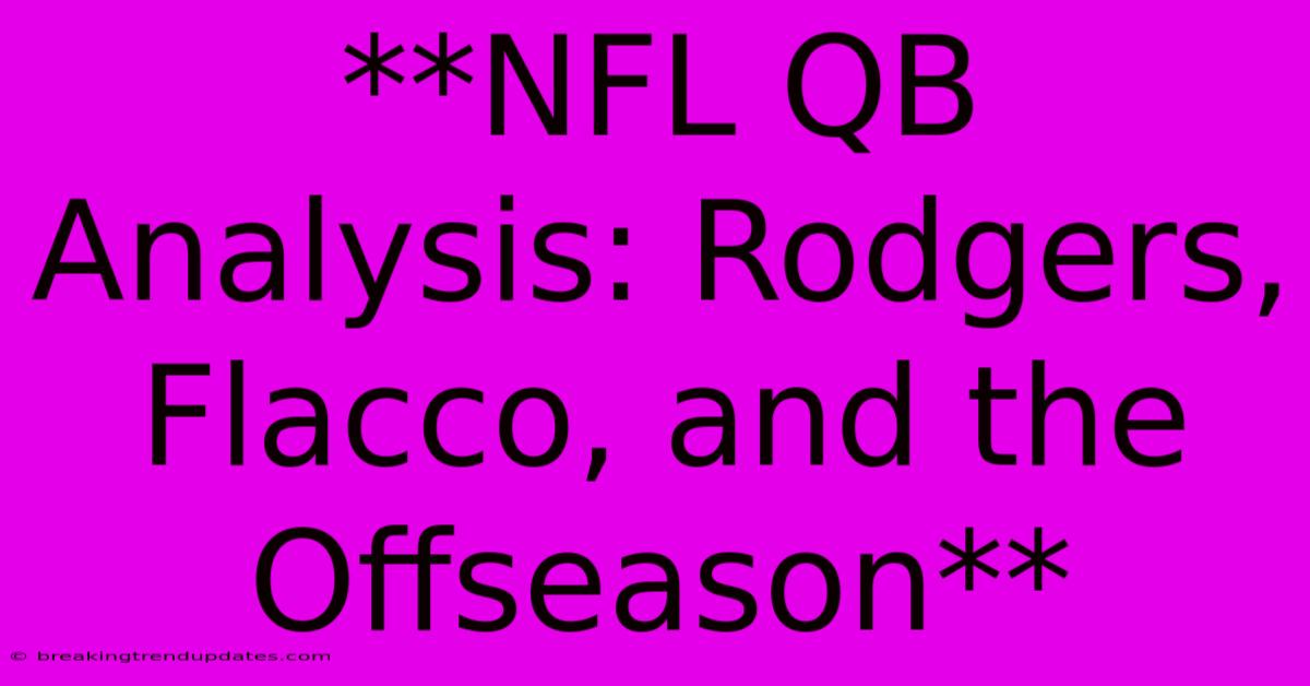 **NFL QB Analysis: Rodgers, Flacco, And The Offseason** 