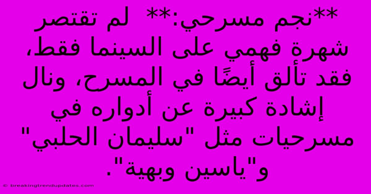 **نجم مسرحي:**  لم تقتصر شهرة فهمي على السينما فقط، فقد تألق أيضًا في المسرح، ونال إشادة كبيرة عن أدواره في مسرحيات مثل 
