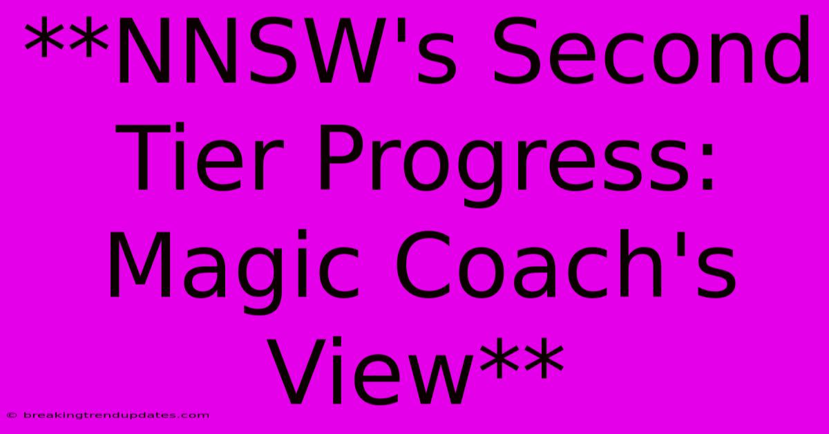 **NNSW's Second Tier Progress: Magic Coach's View** **NNSW's Second Tier Progress: Magic Coach's View**