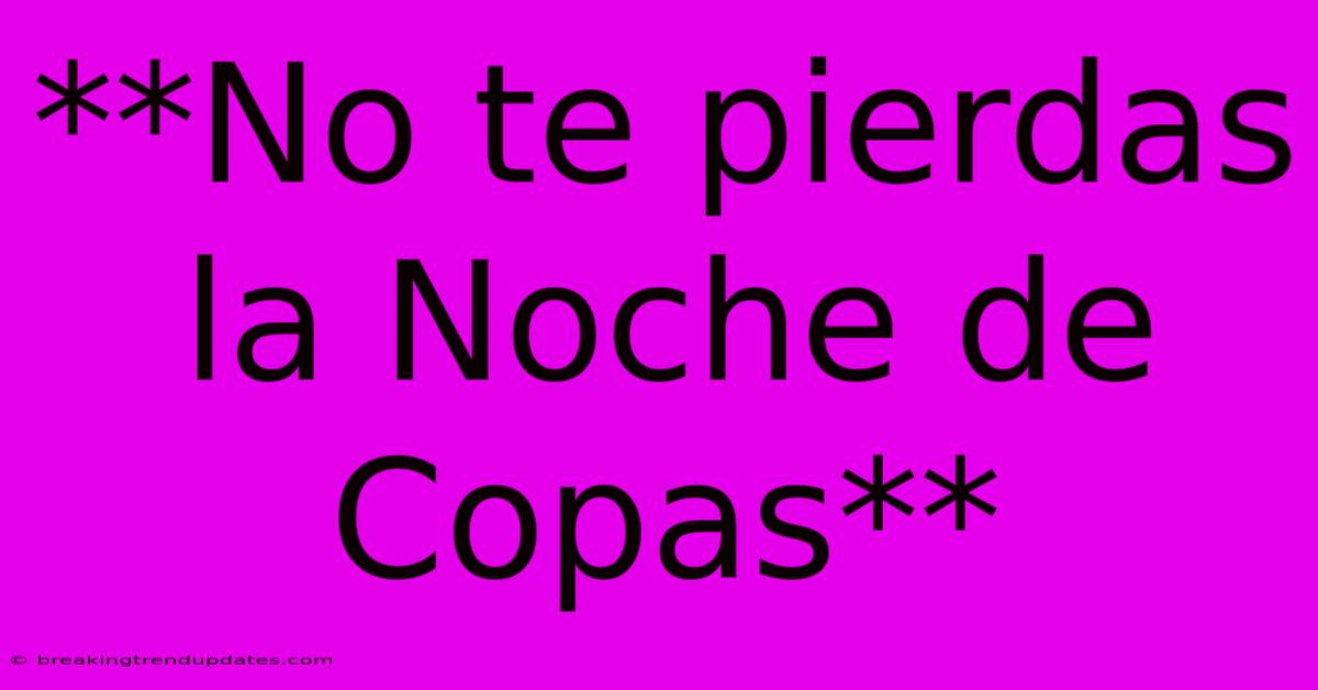 **No Te Pierdas La Noche De Copas** **No Te Pierdas La Noche De Copas**
