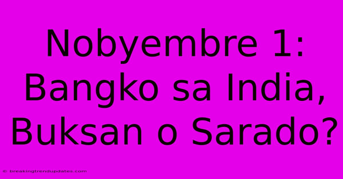 Nobyembre 1: Bangko Sa India, Buksan O Sarado? Nobyembre 1: Bangko Sa India, Buksan O Sarado?