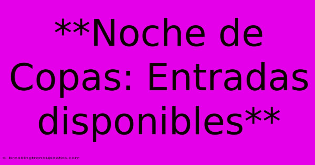 **Noche De Copas: Entradas Disponibles** **Noche De Copas: Entradas Disponibles**