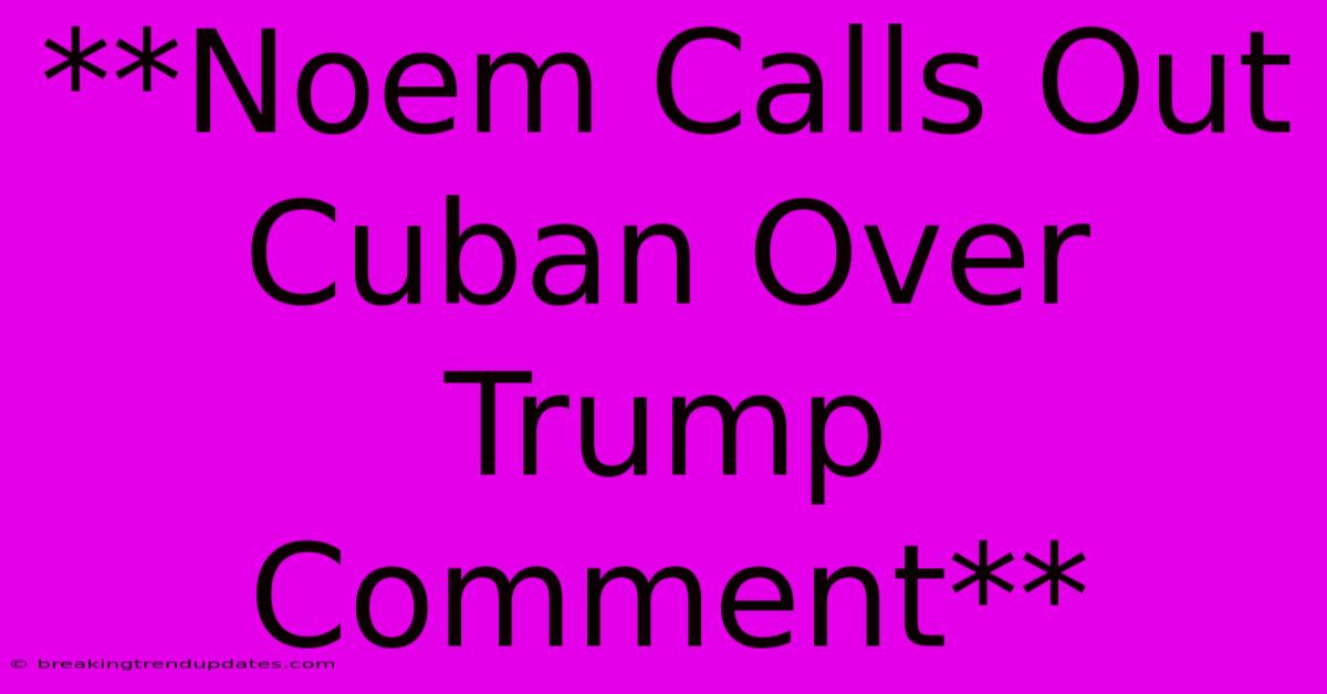 **Noem Calls Out Cuban Over Trump Comment**