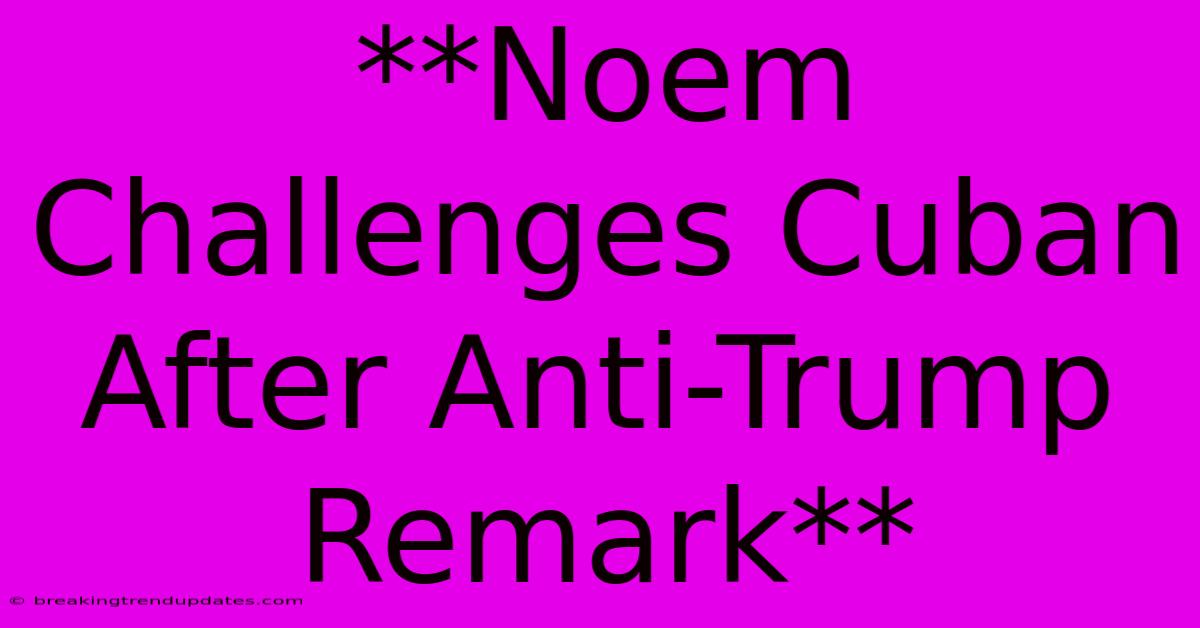 **Noem Challenges Cuban After Anti-Trump Remark**