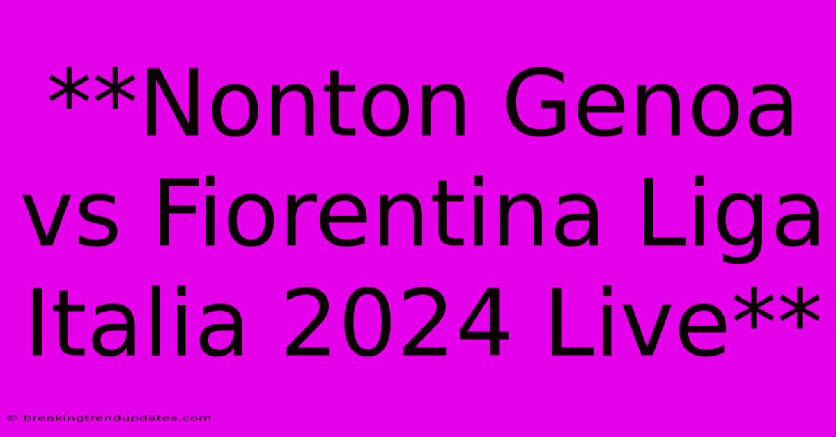 **Nonton Genoa Vs Fiorentina Liga Italia 2024 Live** **Nonton Genoa Vs Fiorentina Liga Italia 2024 Live**