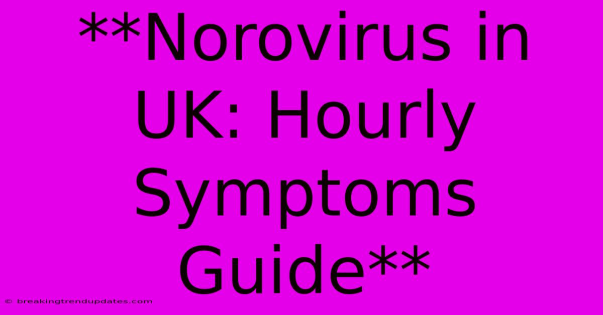 **Norovirus In UK: Hourly Symptoms Guide** **Norovirus In UK: Hourly Symptoms Guide**