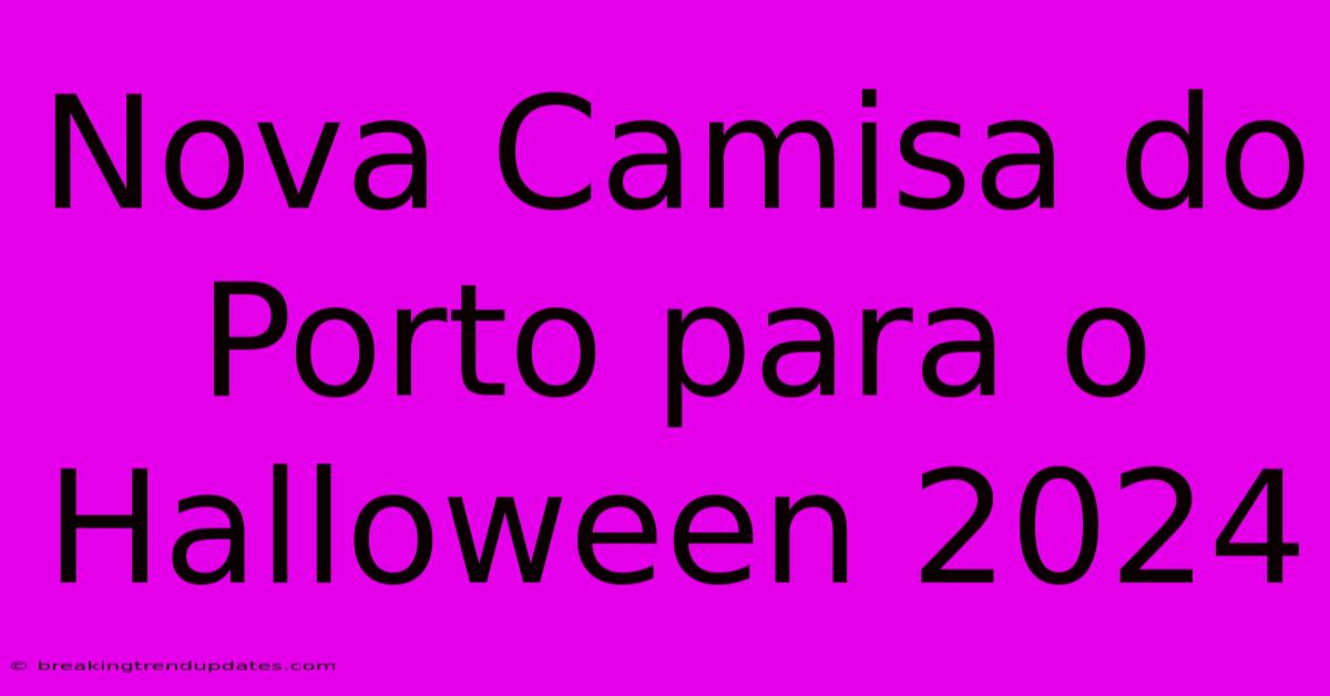 Nova Camisa Do Porto Para O Halloween 2024