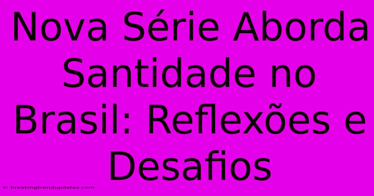 Nova Série Aborda Santidade No Brasil: Reflexões E Desafios