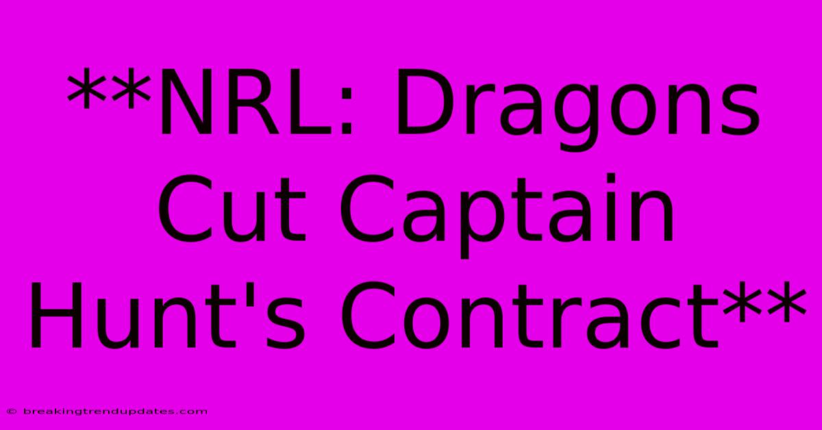 **NRL: Dragons Cut Captain Hunt's Contract**