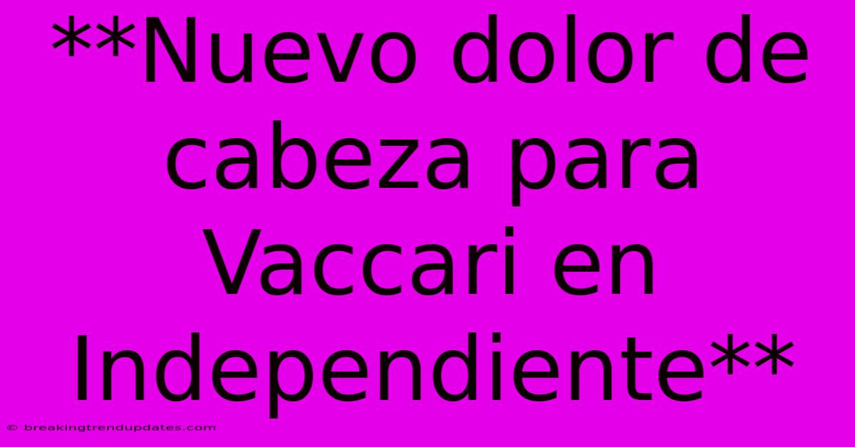 **Nuevo Dolor De Cabeza Para Vaccari En Independiente** **Nuevo Dolor De Cabeza Para Vaccari En Independiente**