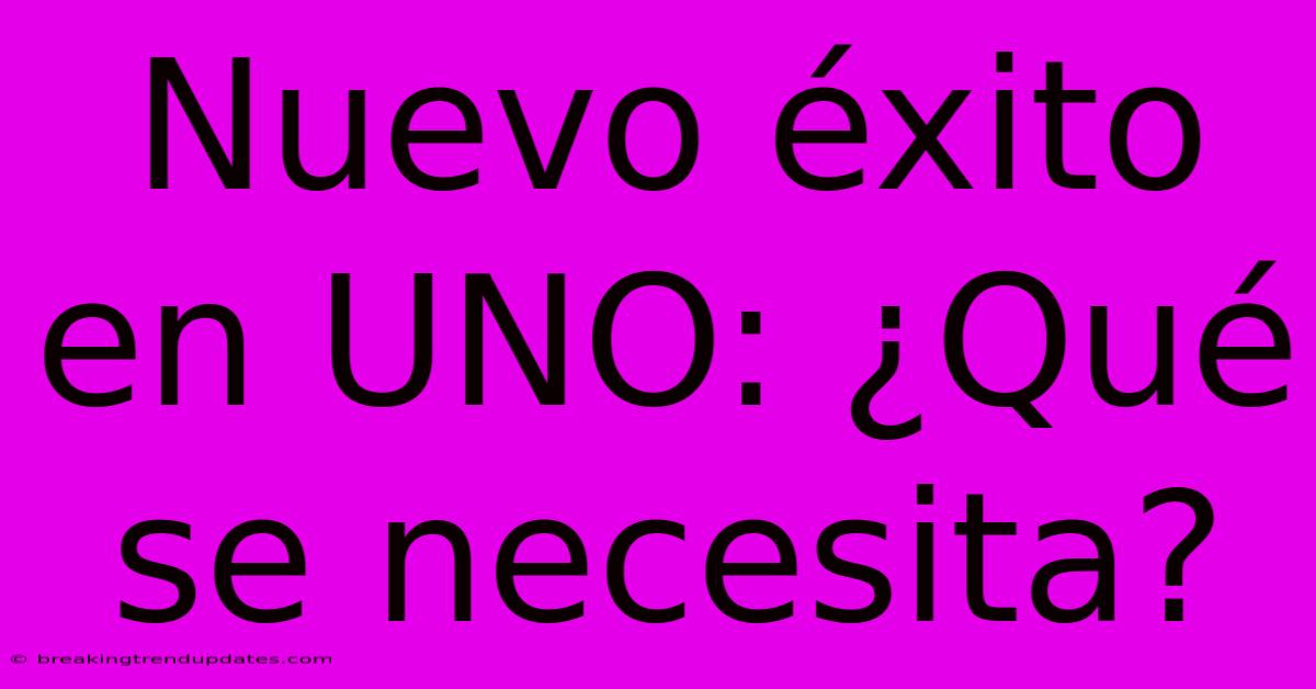 Nuevo Éxito En UNO: ¿Qué Se Necesita? Nuevo Éxito En UNO: ¿Qué Se Necesita?