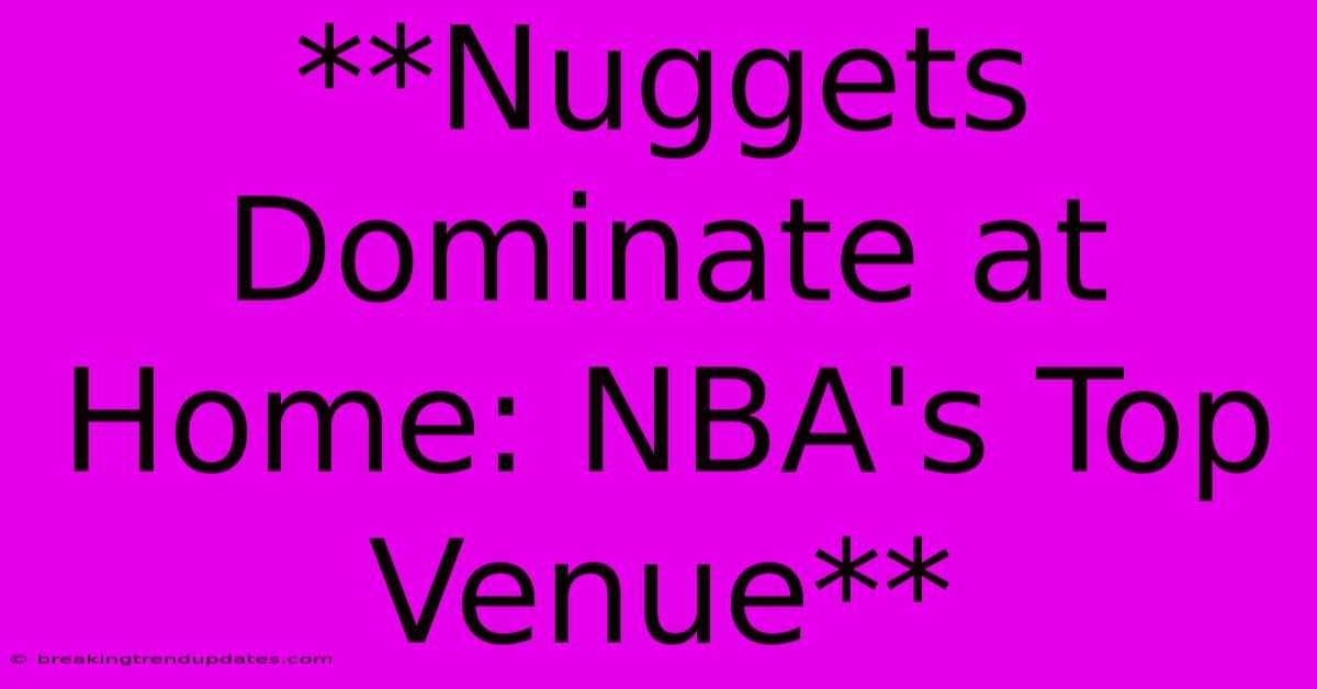 **Nuggets Dominate At Home: NBA's Top Venue**