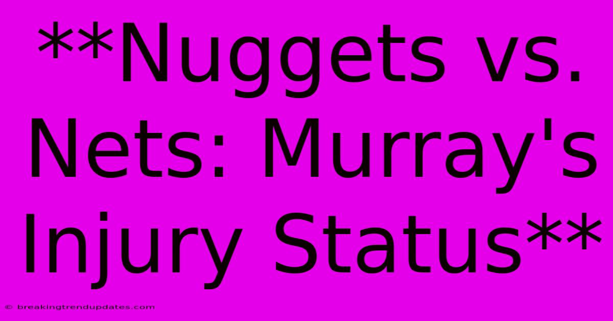 **Nuggets Vs. Nets: Murray's Injury Status**