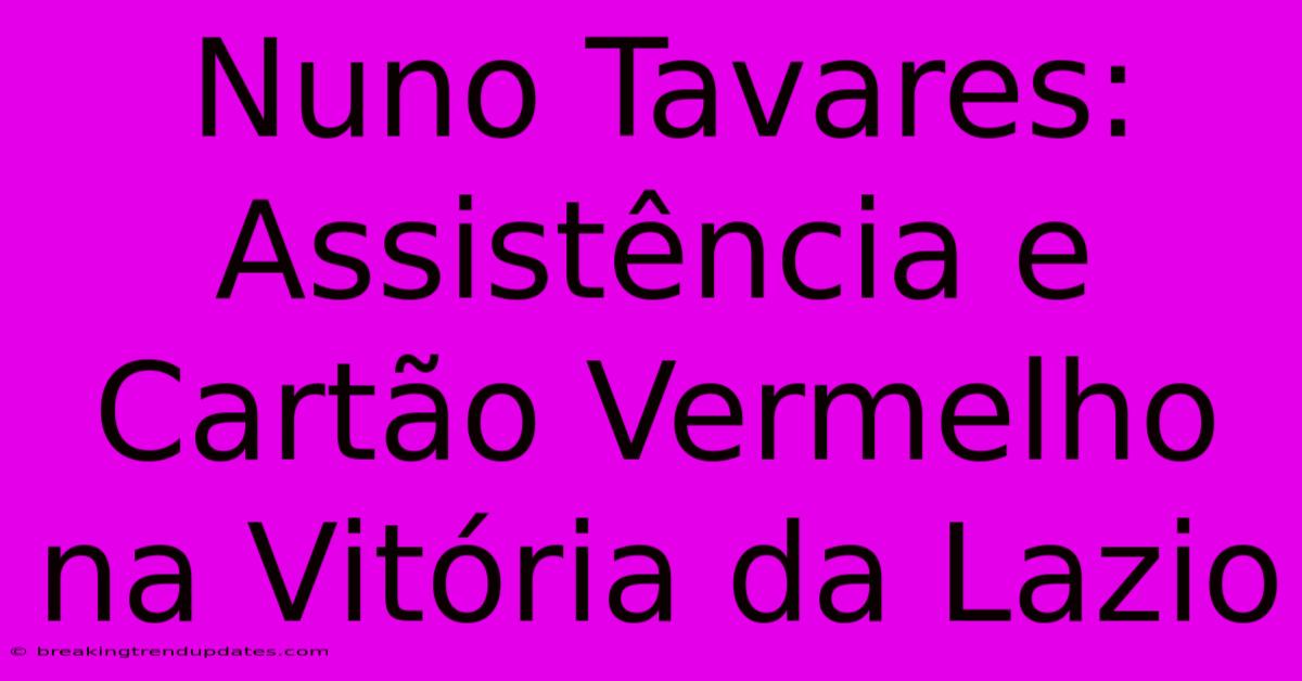 Nuno Tavares: Assistência E Cartão Vermelho Na Vitória Da Lazio Nuno Tavares: Assistência E Cartão Vermelho Na Vitória Da Lazio