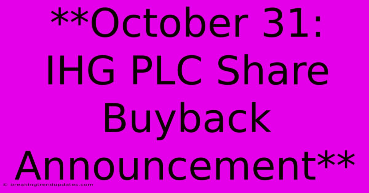 **October 31: IHG PLC Share Buyback Announcement** **October 31: IHG PLC Share Buyback Announcement**