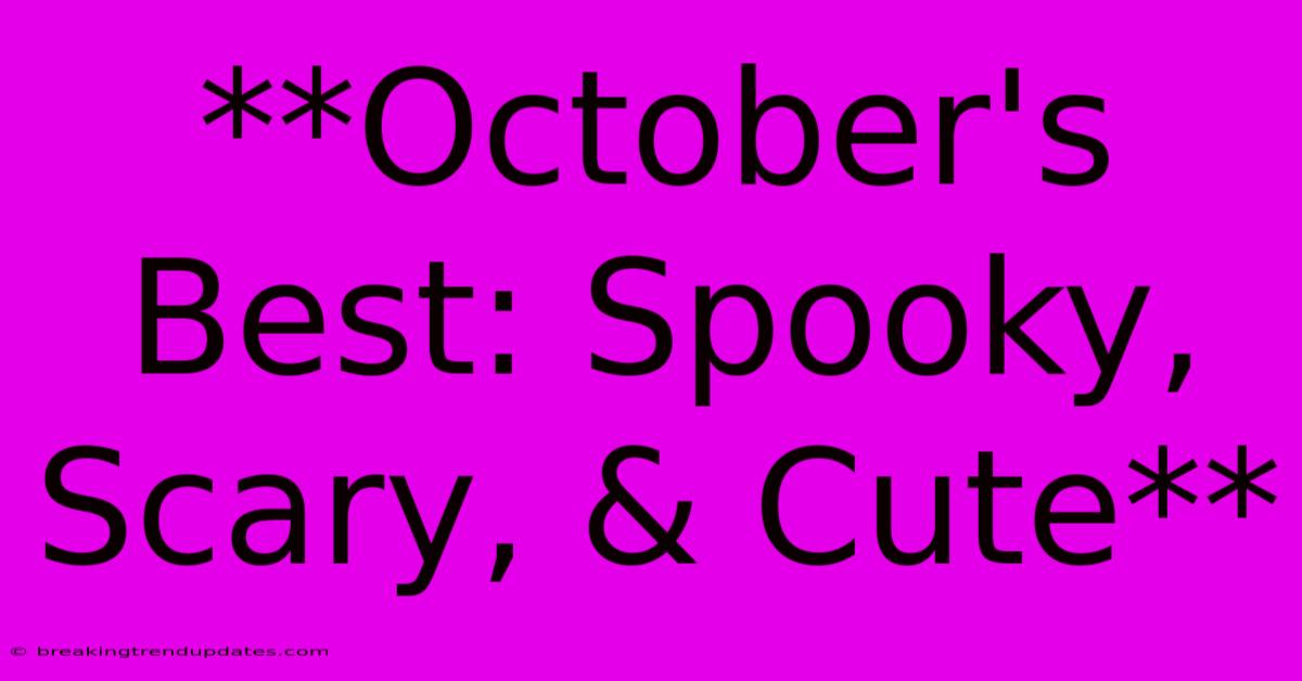 **October's Best: Spooky, Scary, & Cute** **October's Best: Spooky, Scary, & Cute**