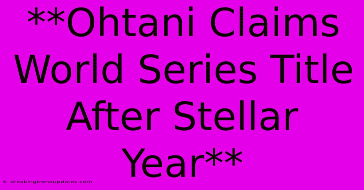 **Ohtani Claims World Series Title After Stellar Year** **Ohtani Claims World Series Title After Stellar Year**