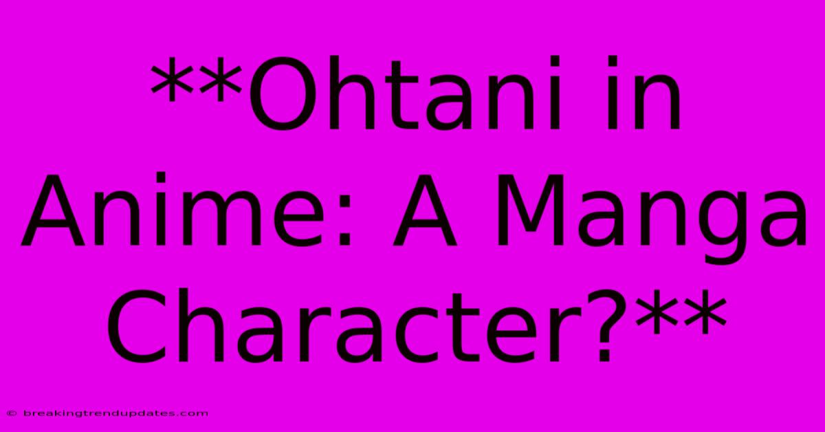 **Ohtani In Anime: A Manga Character?** **Ohtani In Anime: A Manga Character?**