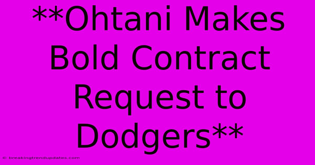 **Ohtani Makes Bold Contract Request To Dodgers**