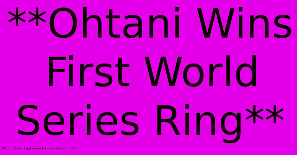 **Ohtani Wins First World Series Ring**