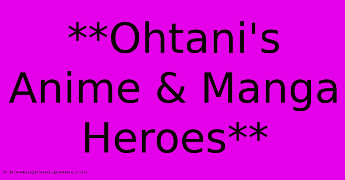 **Ohtani's Anime & Manga Heroes** **Ohtani's Anime & Manga Heroes**