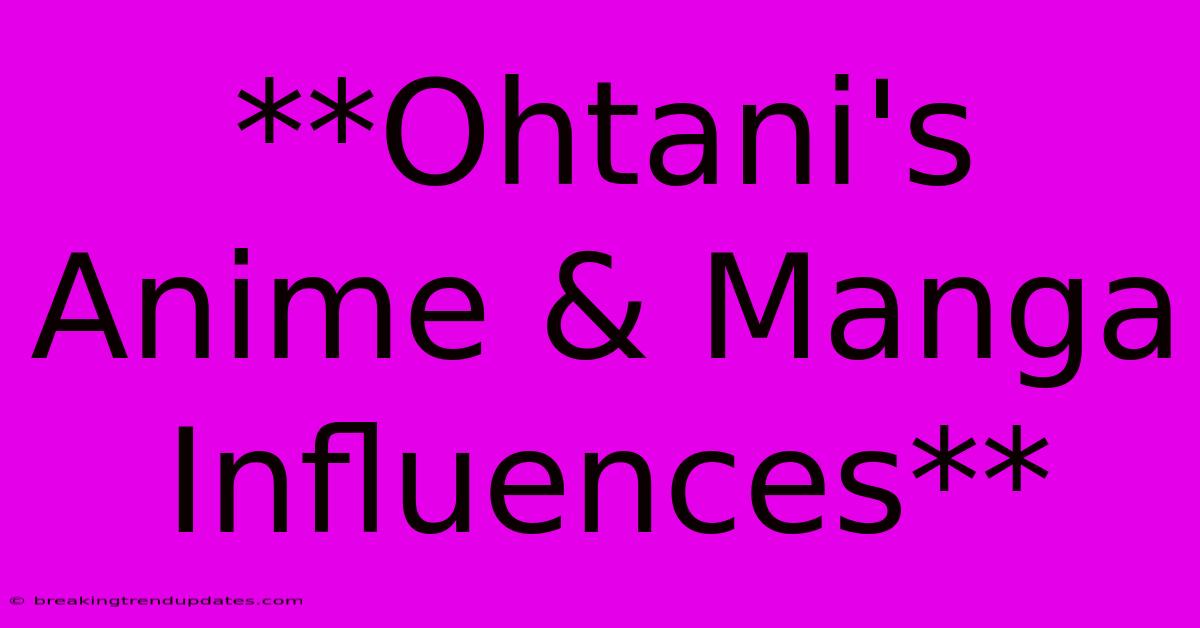 **Ohtani's Anime & Manga Influences**
