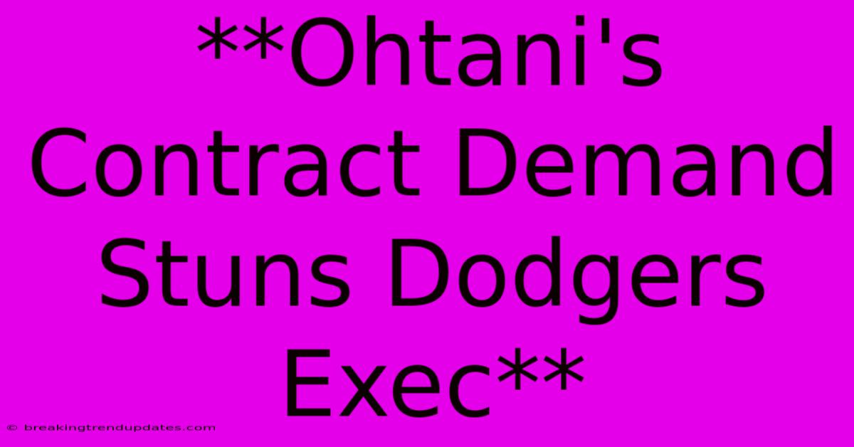 **Ohtani's Contract Demand Stuns Dodgers Exec** **Ohtani's Contract Demand Stuns Dodgers Exec**