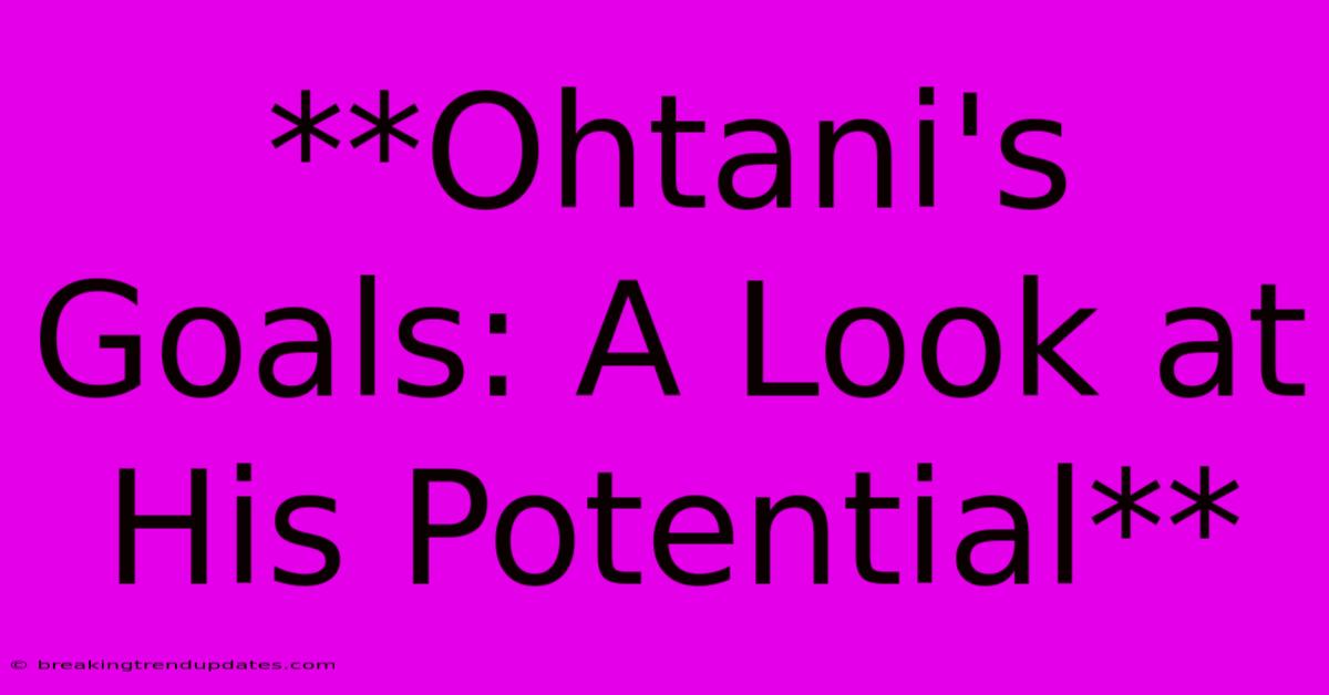 **Ohtani's Goals: A Look At His Potential** **Ohtani's Goals: A Look At His Potential**