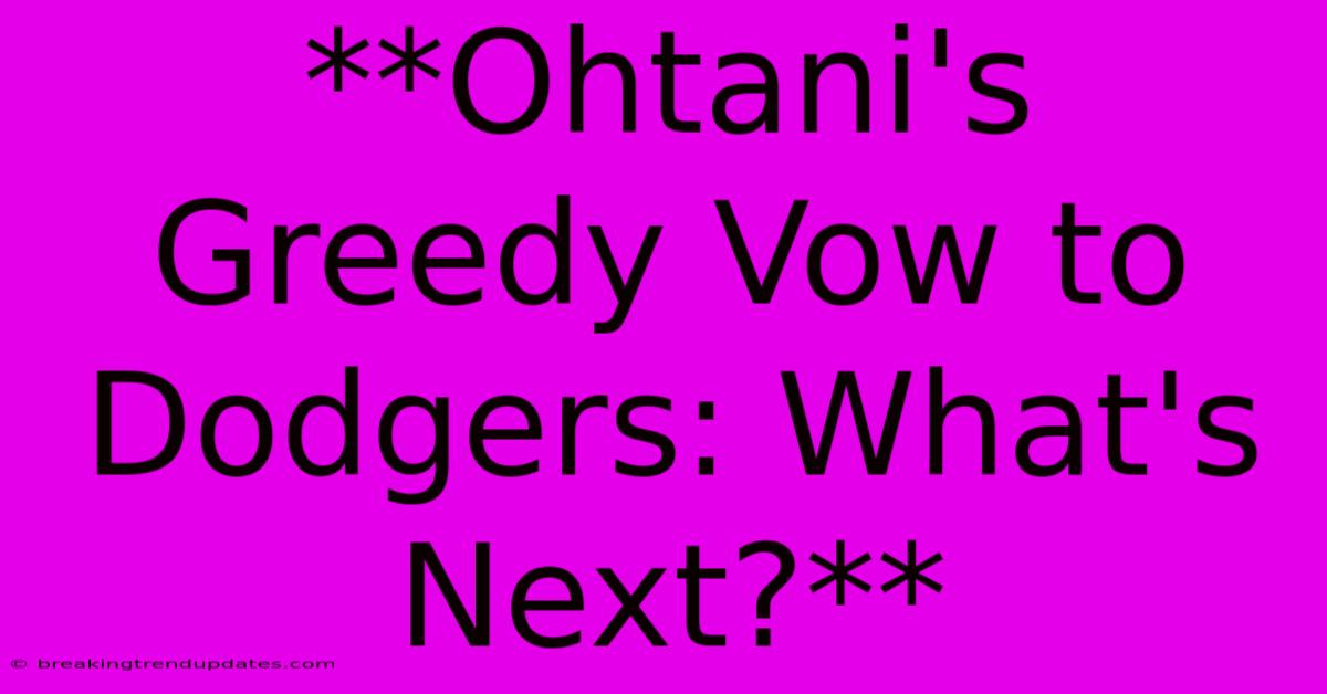 **Ohtani's Greedy Vow To Dodgers: What's Next?**