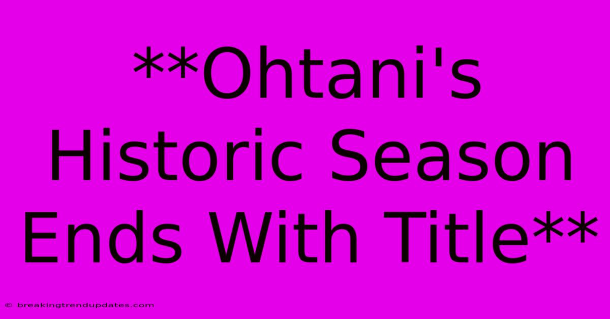 **Ohtani's Historic Season Ends With Title** **Ohtani's Historic Season Ends With Title**