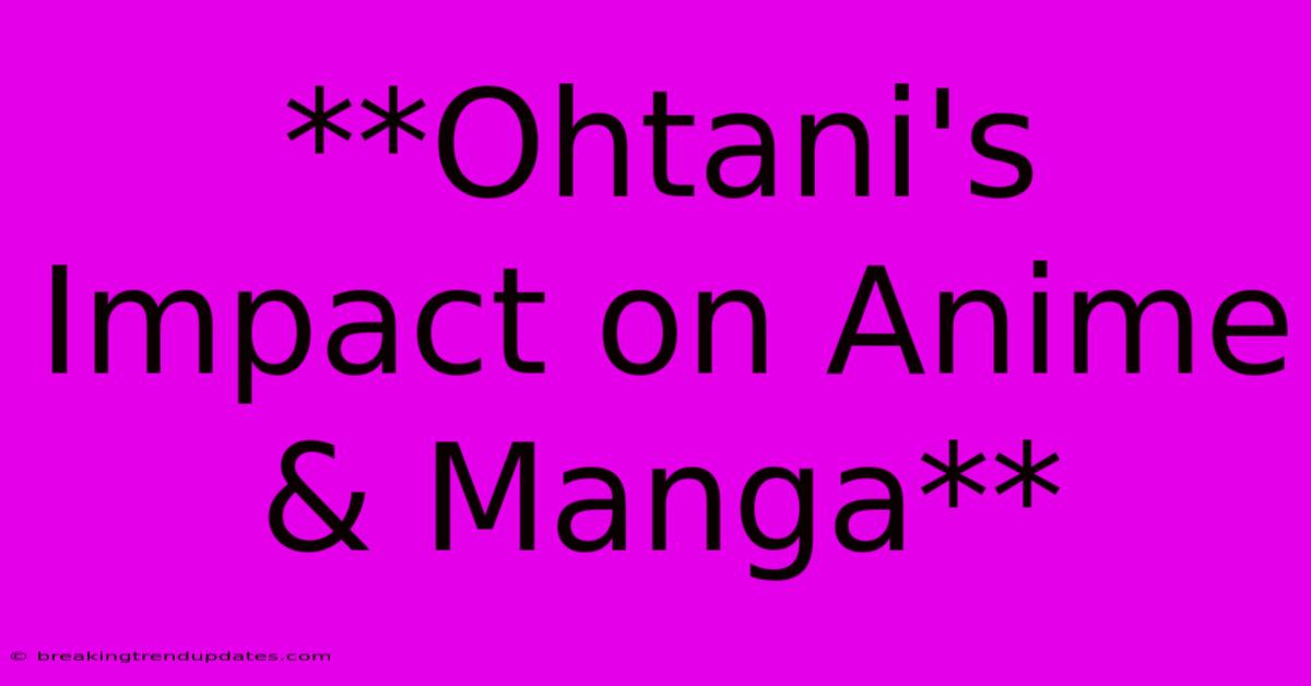 **Ohtani's Impact On Anime & Manga** **Ohtani's Impact On Anime & Manga**