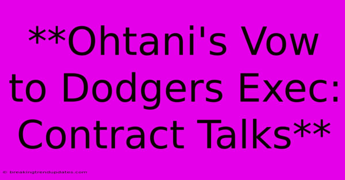 **Ohtani's Vow To Dodgers Exec: Contract Talks** **Ohtani's Vow To Dodgers Exec: Contract Talks**
