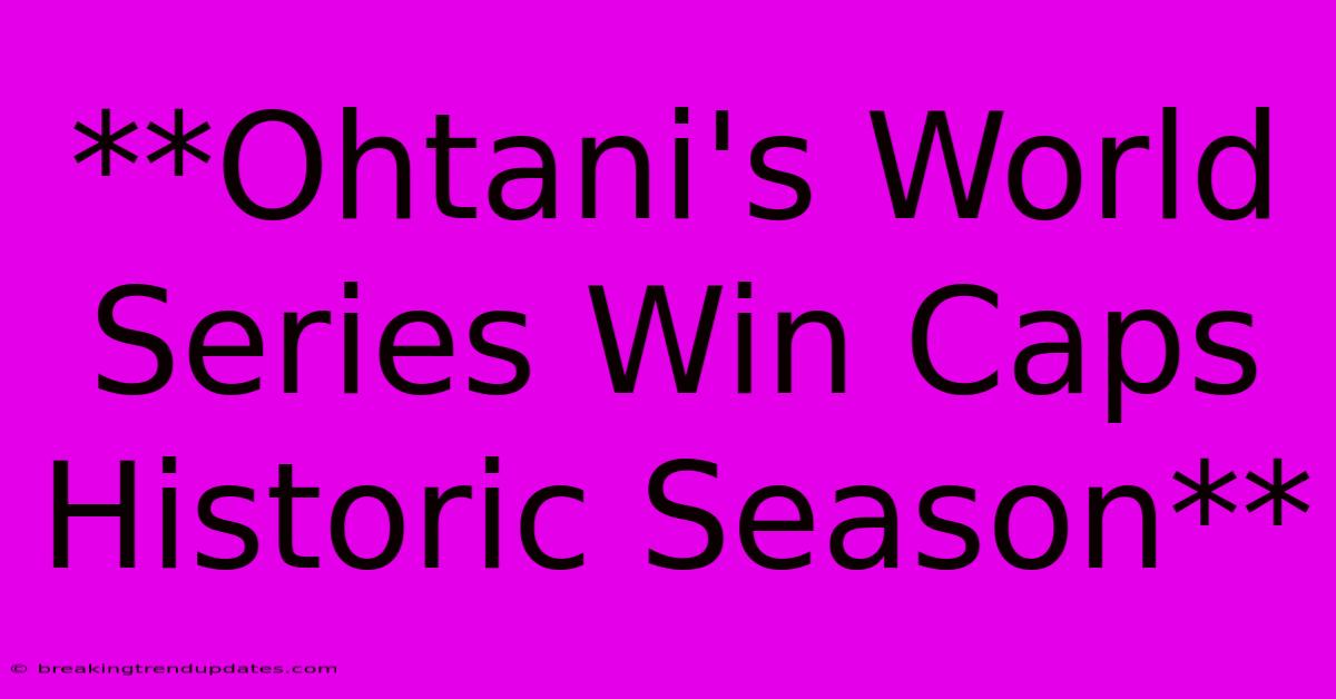 **Ohtani's World Series Win Caps Historic Season** **Ohtani's World Series Win Caps Historic Season**