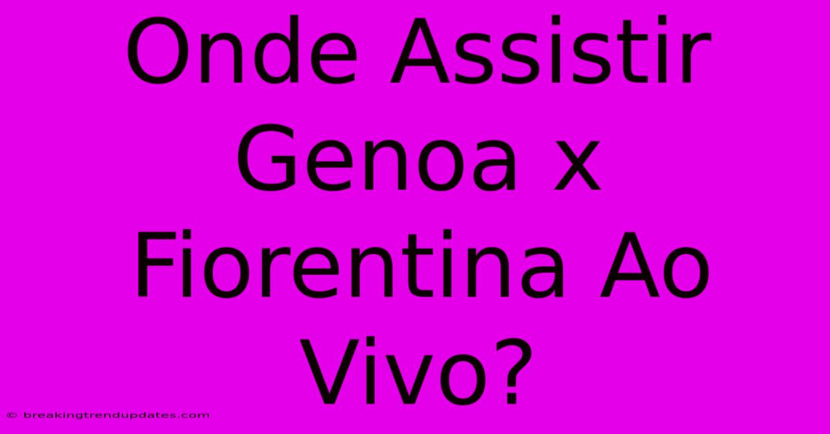 Onde Assistir Genoa X Fiorentina Ao Vivo? Onde Assistir Genoa X Fiorentina Ao Vivo?