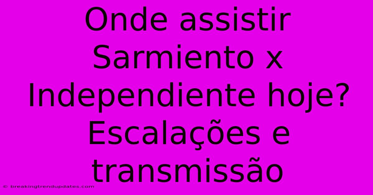 Onde Assistir Sarmiento X Independiente Hoje? Escalações E Transmissão Onde Assistir Sarmiento X Independiente Hoje? Escalações E Transmissão