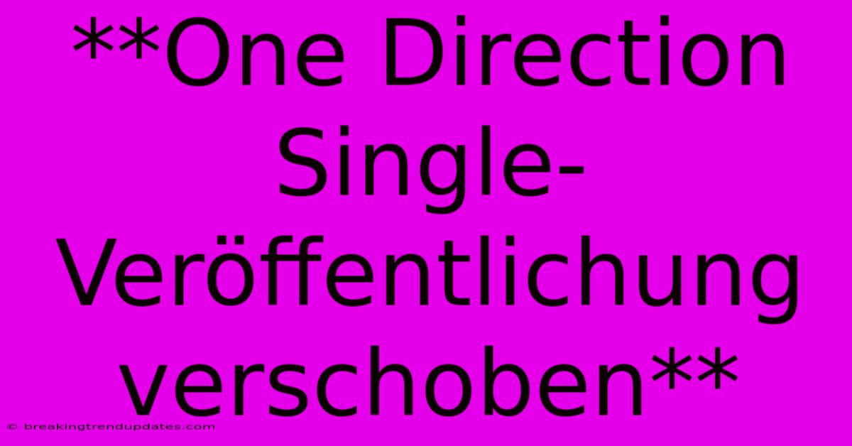 **One Direction Single-Veröffentlichung Verschoben** **One Direction Single-Veröffentlichung Verschoben**