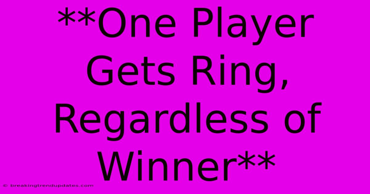 **One Player Gets Ring, Regardless Of Winner** 