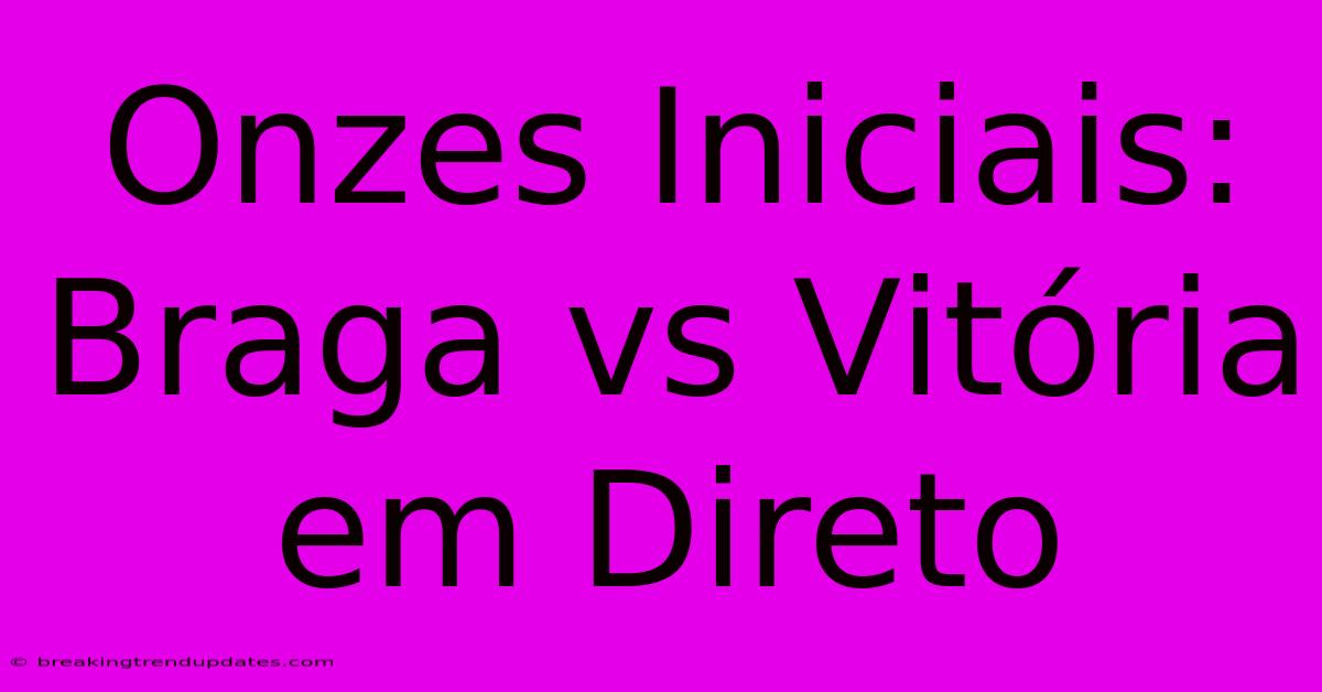 Onzes Iniciais: Braga Vs Vitória Em Direto Onzes Iniciais: Braga Vs Vitória Em Direto