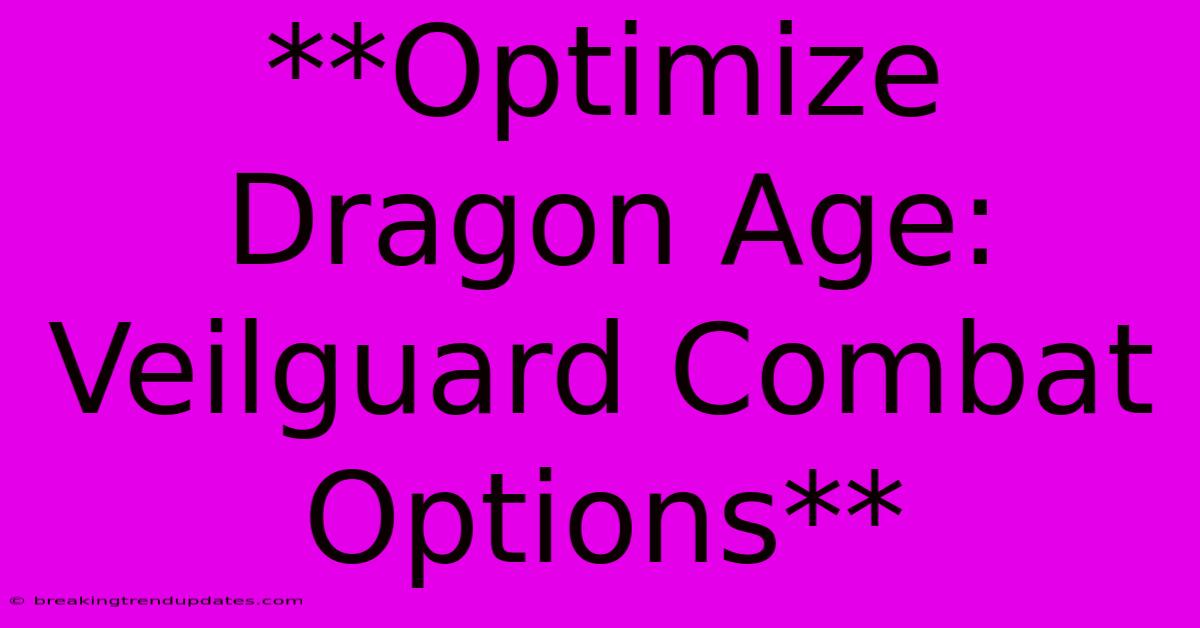 **Optimize Dragon Age: Veilguard Combat Options** **Optimize Dragon Age: Veilguard Combat Options**