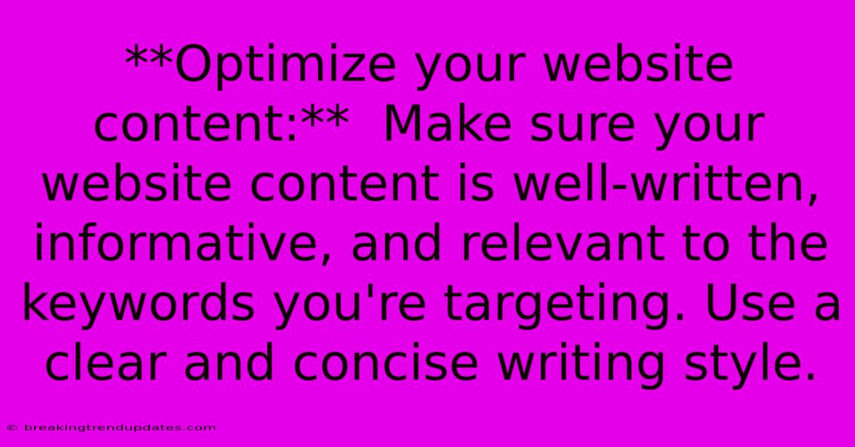 **Optimize Your Website Content:** Make Sure Your Website Content Is Well-written, Informative, And Relevant To The Keywords You're Targeting. Use A Clear And Concise Writing Style. **Optimize Your Website Content:** Make Sure Your Website Content Is Well-written, Informative, And Relevant To The Keywords You're Targeting. Use A Clear And Concise Writing Style.