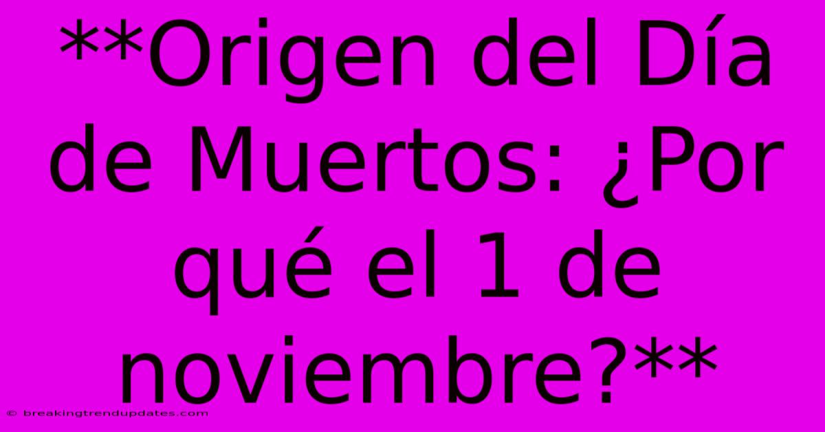 **Origen Del Día De Muertos: ¿Por Qué El 1 De Noviembre?**