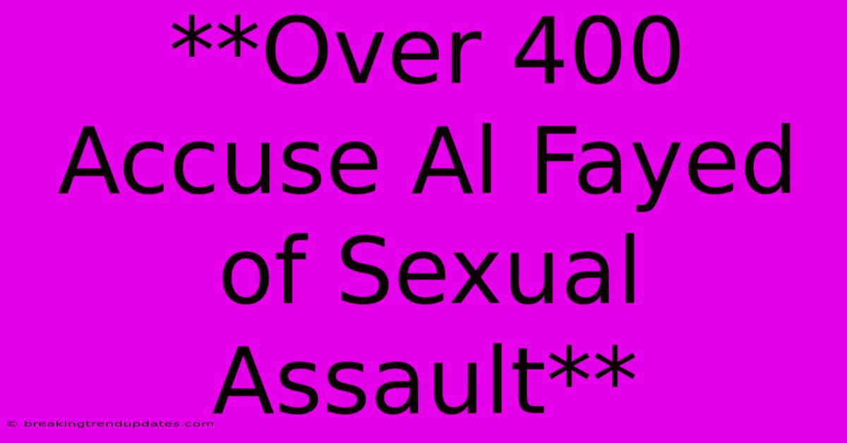 **Over 400 Accuse Al Fayed Of Sexual Assault** **Over 400 Accuse Al Fayed Of Sexual Assault**